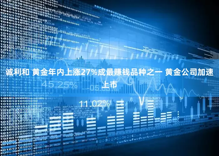诚利和 黄金年内上涨27%成最赚钱品种之一 黄金公司加速上市
