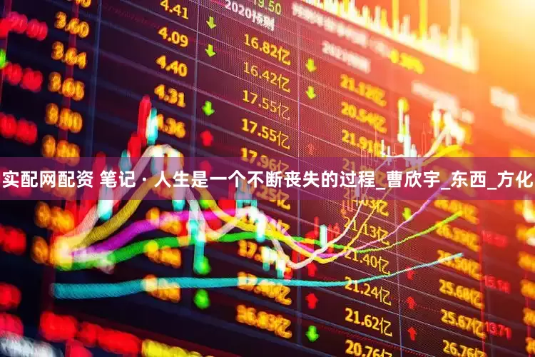 实配网配资 笔记 · 人生是一个不断丧失的过程_曹欣宇_东西_方化