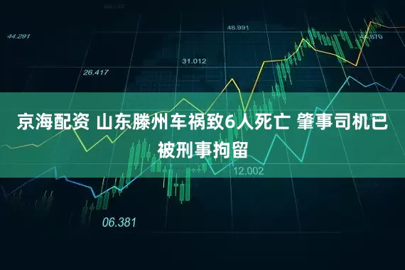 京海配资 山东滕州车祸致6人死亡 肇事司机已被刑事拘留