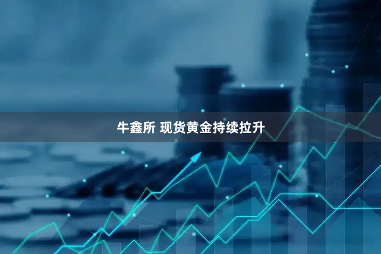 牛鑫所 现货黄金持续拉升