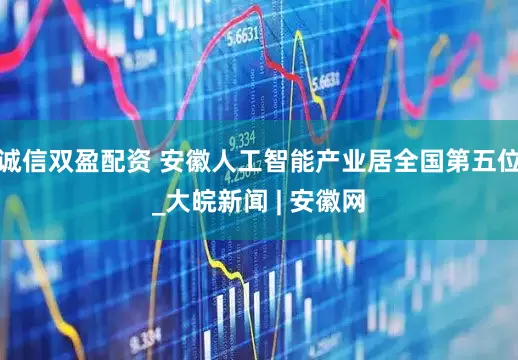 诚信双盈配资 安徽人工智能产业居全国第五位_大皖新闻 | 安徽网