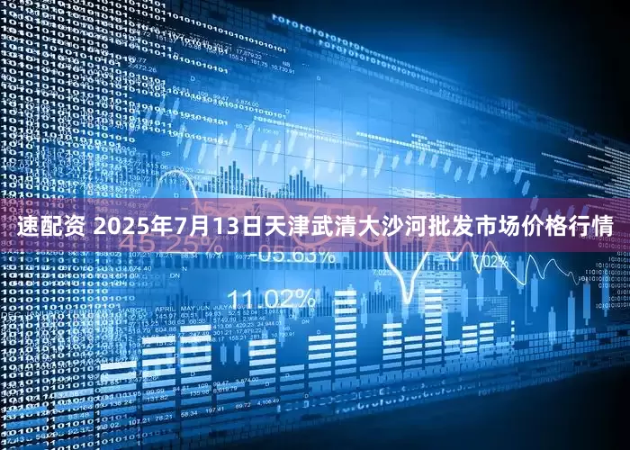 速配资 2025年7月13日天津武清大沙河批发市场价格行情