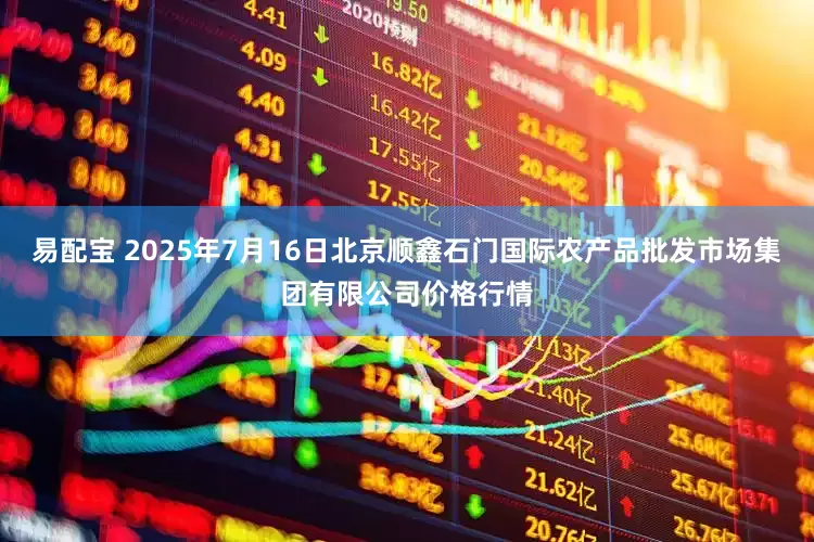 易配宝 2025年7月16日北京顺鑫石门国际农产品批发市场集团有限公司价格行情