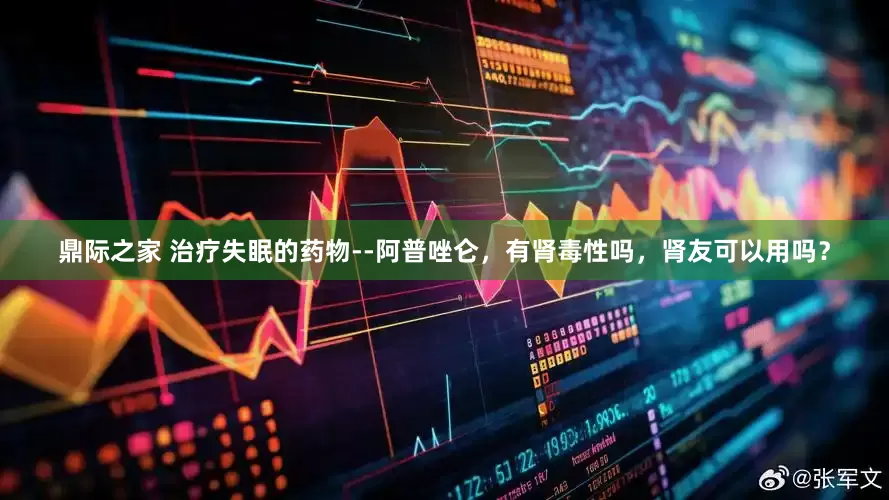 鼎际之家 治疗失眠的药物--阿普唑仑，有肾毒性吗，肾友可以用吗？