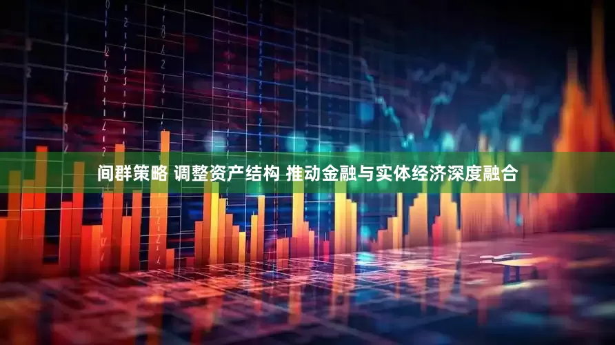 间群策略 调整资产结构 推动金融与实体经济深度融合