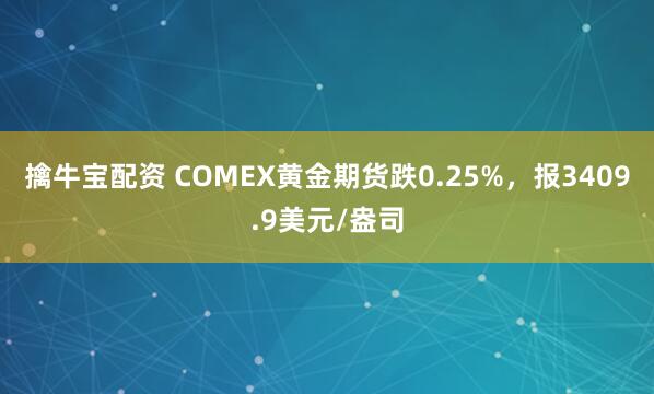 擒牛宝配资 COMEX黄金期货跌0.25%，报3409.9美元/盎司