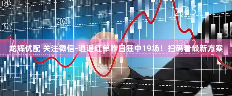 龙辉优配 关注微信-逍遥红单昨日狂中19场！扫码看最新方案