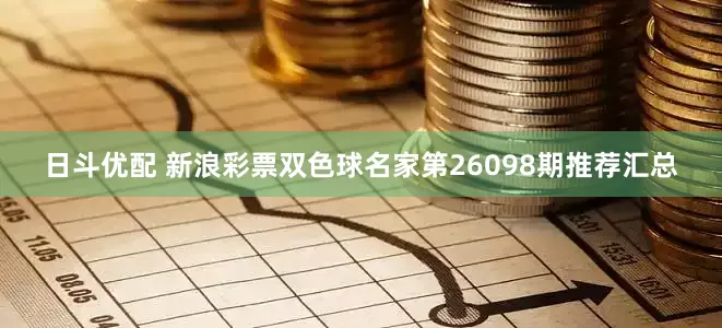 日斗优配 新浪彩票双色球名家第26098期推荐汇总